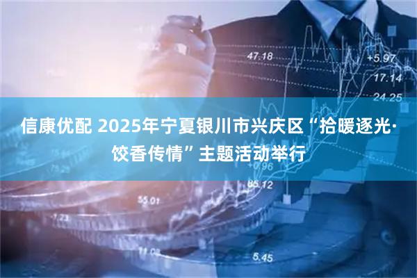 信康优配 2025年宁夏银川市兴庆区“拾暖逐光·饺香传情”主题活动举行