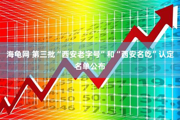 海龟网 第三批“西安老字号”和“西安名吃”认定名单公布