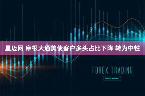 星迈网 摩根大通美债客户多头占比下降 转为中性