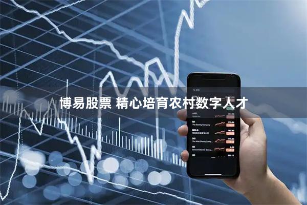博易股票 精心培育农村数字人才